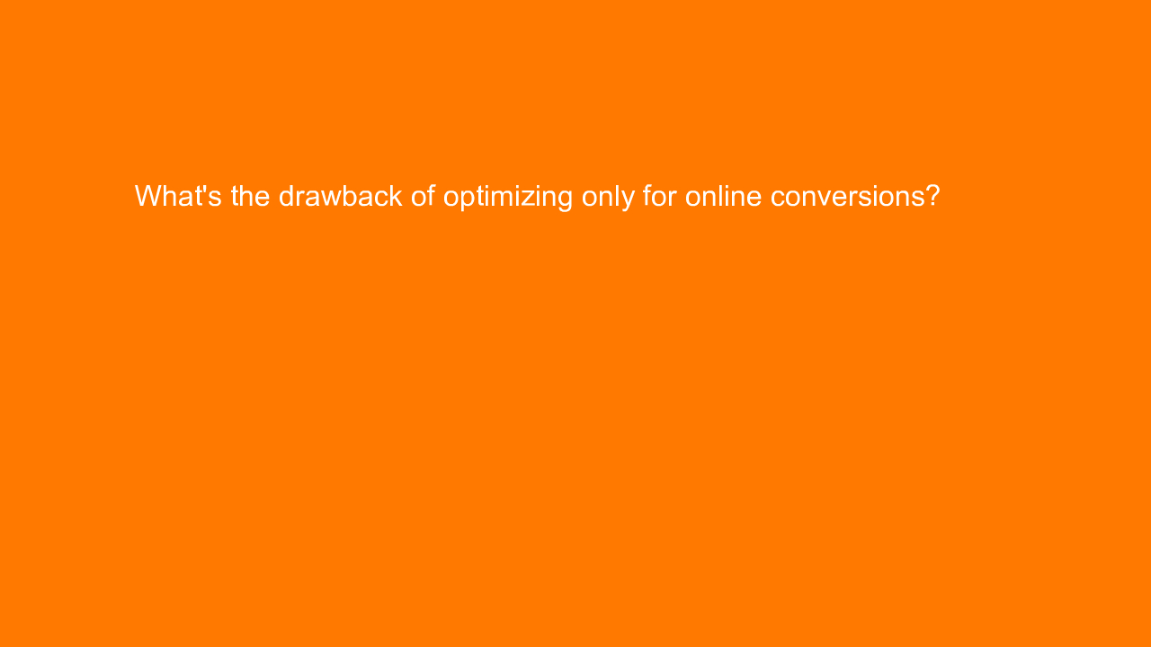 , What’s the drawback of optimizing only for online conve&#8230;