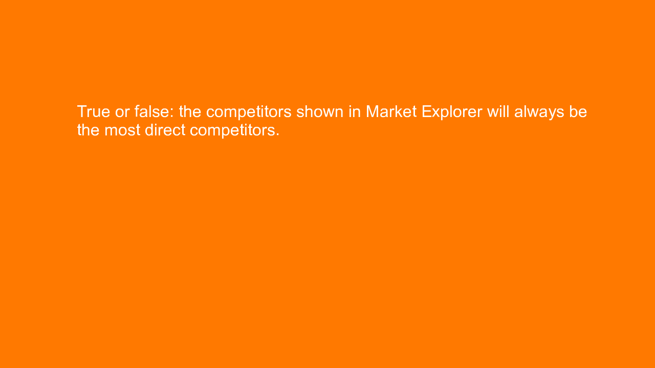 , True or false: the competitors shown in Market Explorer&#8230;