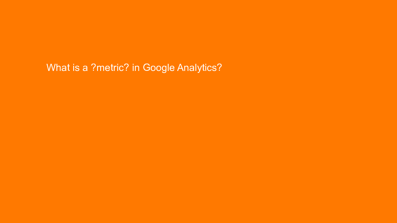 , What is a “metric” in Google Analytics?