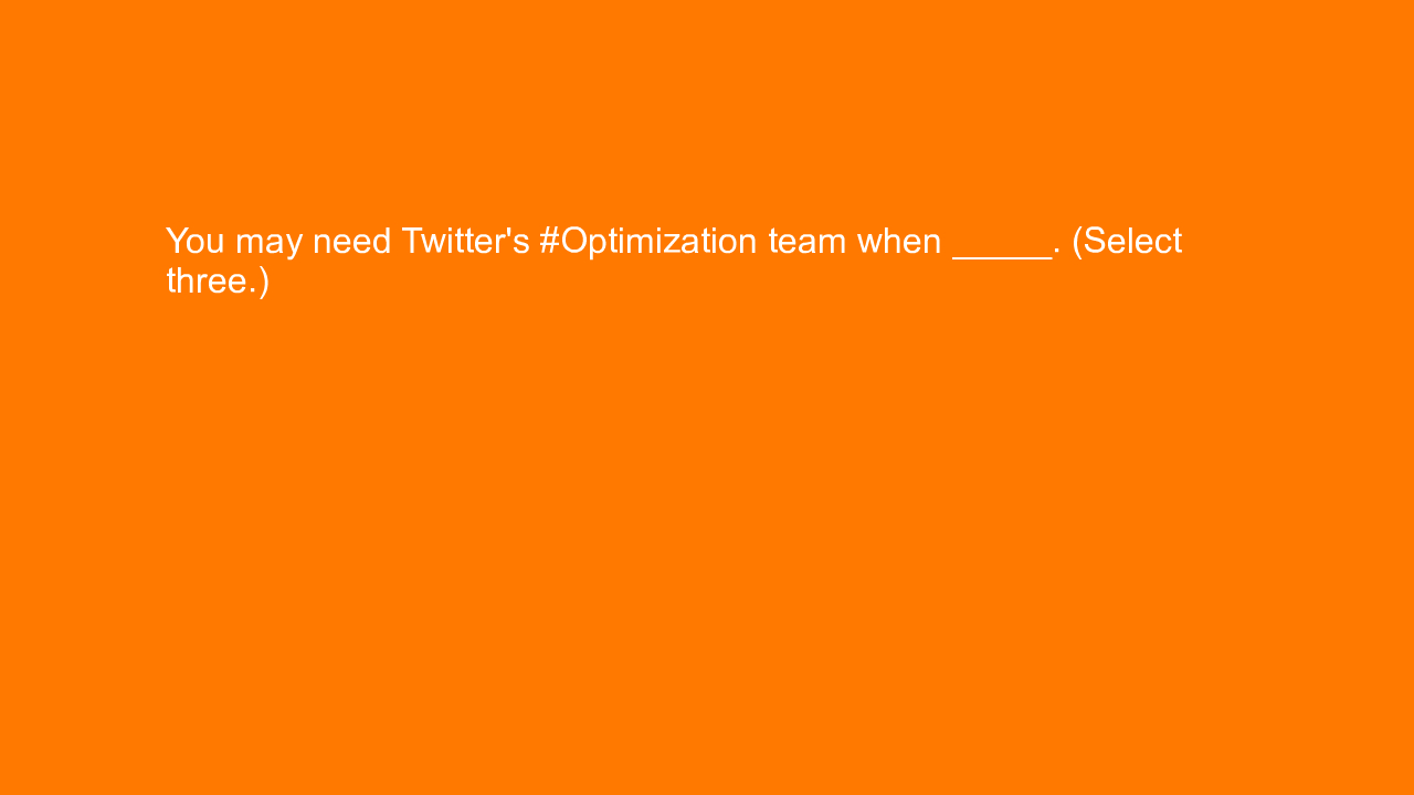 , You may need Twitter’s #Optimization team when _____. (&#8230;