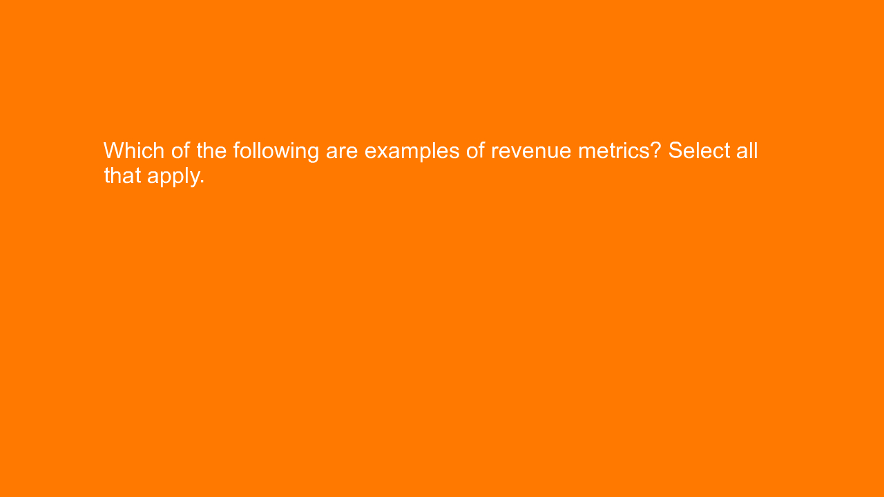 , Which of the following are examples of revenue metrics?&#8230;