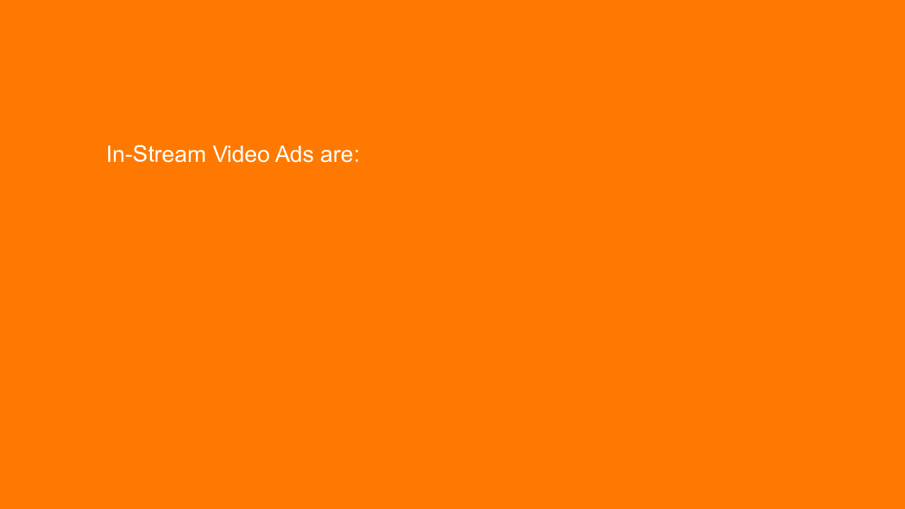 , In-Stream Video Ads are: