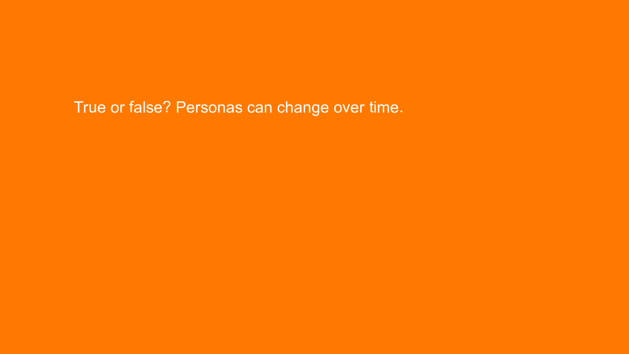 , True or false? Personas can change over time.