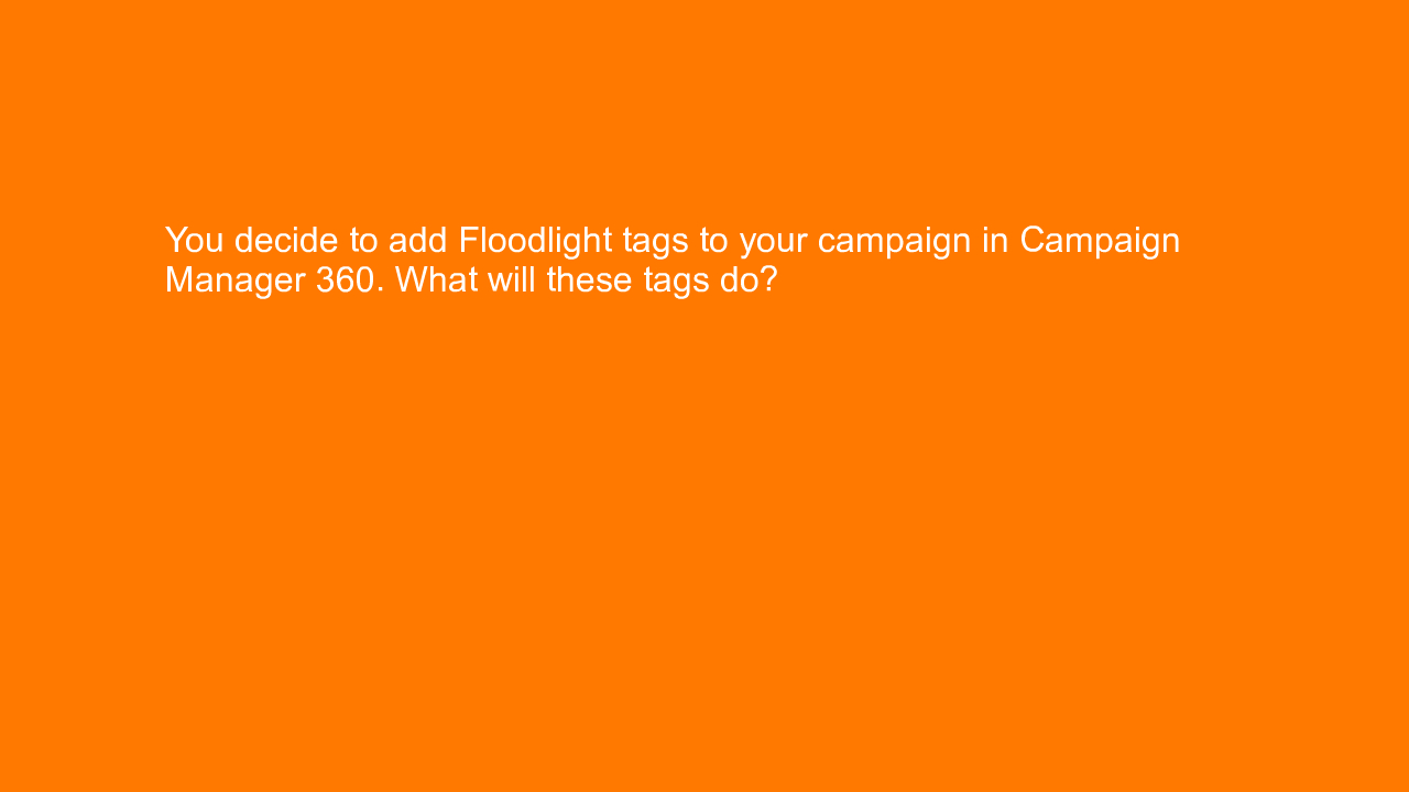 , You decide to add Floodlight tags to your campaign in C&#8230;