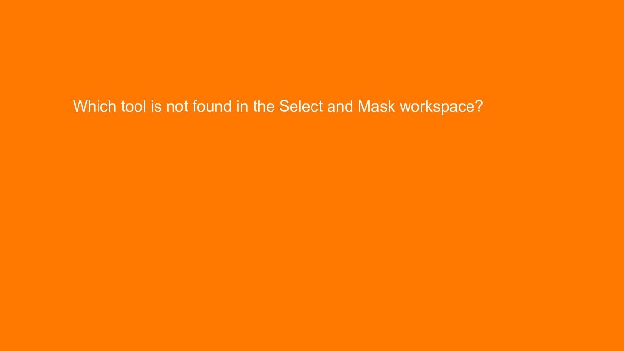 , Which tool is not found in the Select and Mask workspac&#8230;