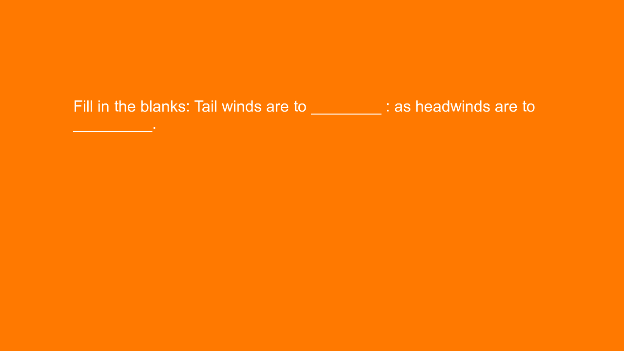 , Fill in the blanks: Tail winds are to ________ : as hea&#8230;