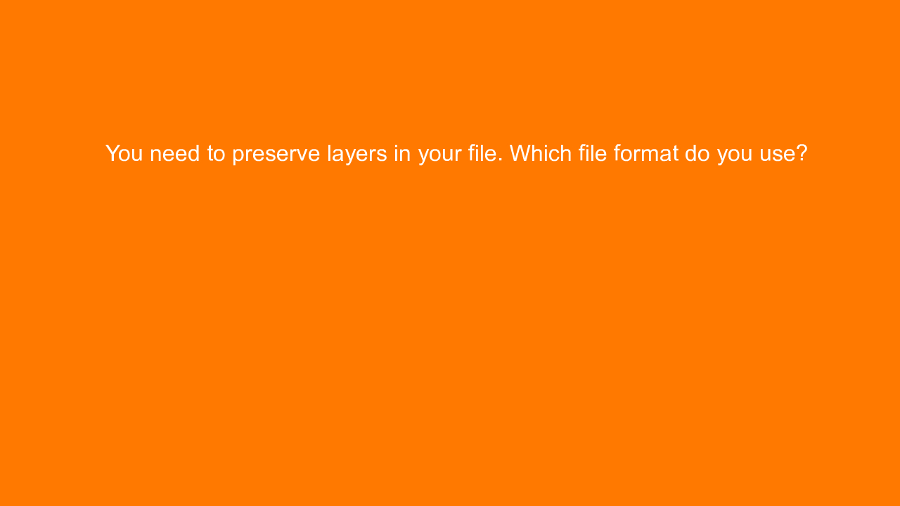, You need to preserve layers in your file. Which file fo&#8230;