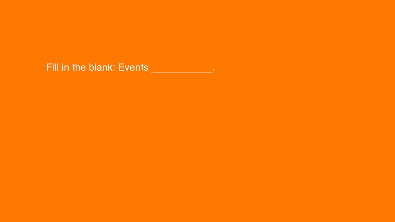 , Fill in the blank: Events ___________.