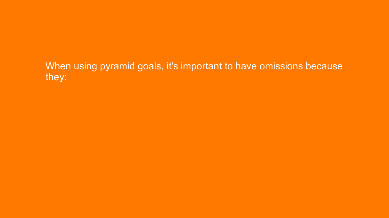 , When using pyramid goals, it’s important to have omissi&#8230;