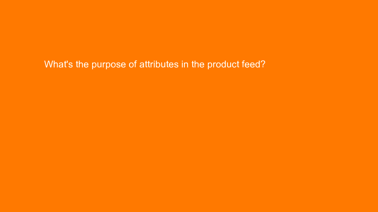 , What’s the purpose of attributes in the product feed?