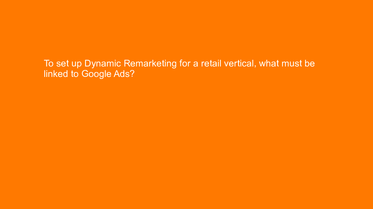 , To set up Dynamic Remarketing for a retail vertical, wh&#8230;