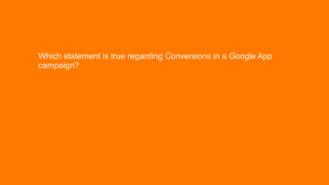, Which statement is true regarding Conversions in a Goog&#8230;