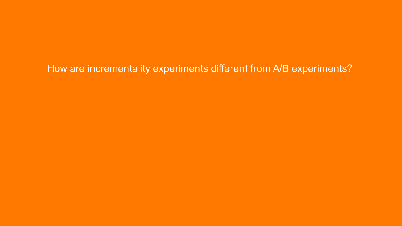, How are incrementality experiments different from A/B e&#8230;