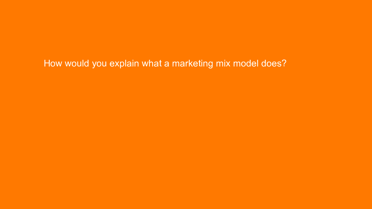 , How would you explain what a marketing mix model does?