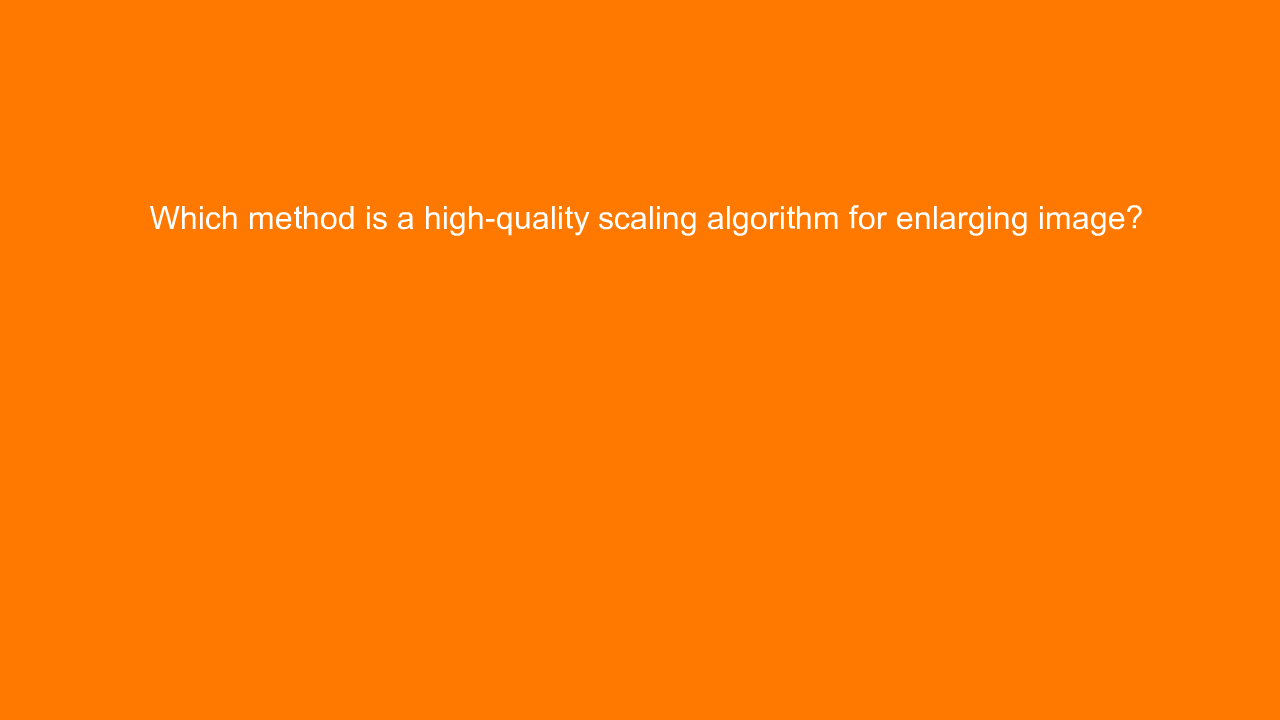 , Which method is a high-quality scaling algorithm for en&#8230;