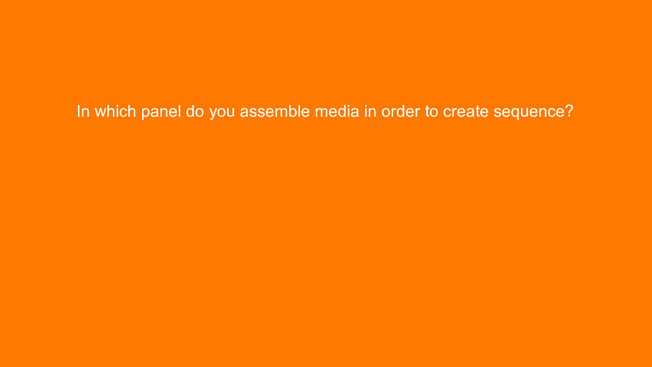 , In which panel do you assemble media in order to create&#8230;