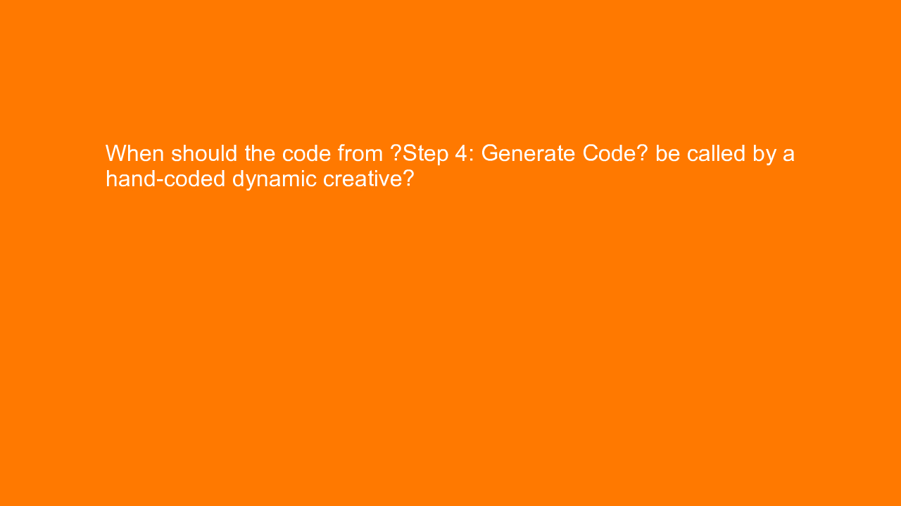 , When should the code from “Step 4: Generate Code” be ca&#8230;