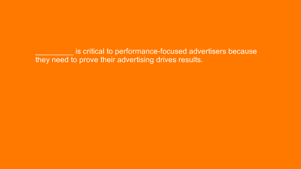 , _________ is critical to performance-focused advertiser&#8230;