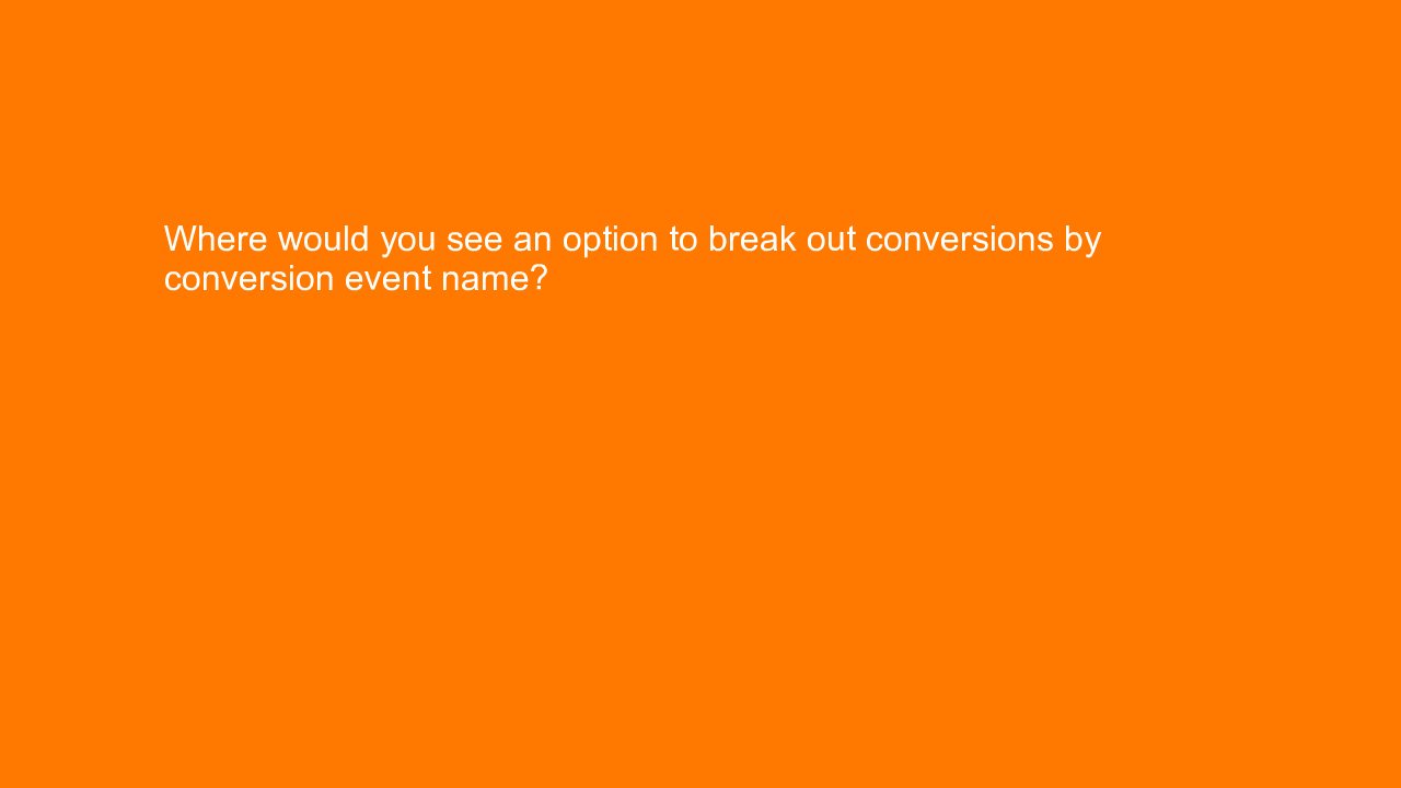 , Where would you see an option to break out conversions &#8230;
