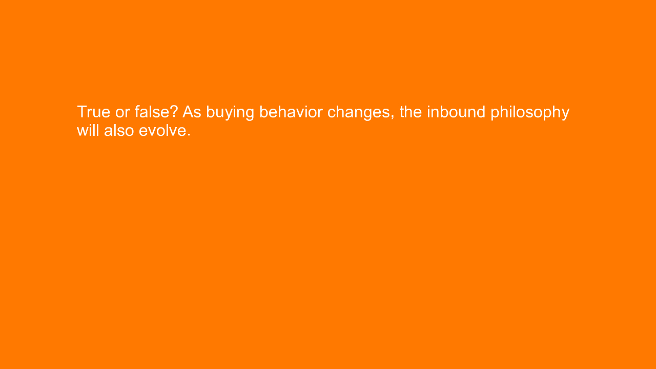 , True or false? As buying behavior changes, the inbound &#8230;