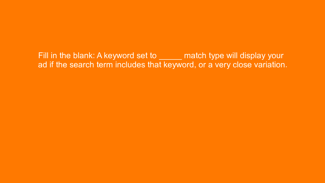 , Fill in the blank: A keyword set to _____ match type wi&#8230;