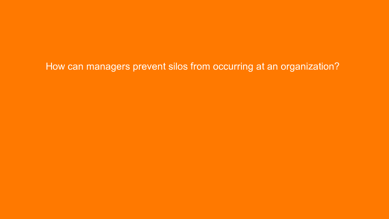 , How can managers prevent silos from occurring at an org&#8230;