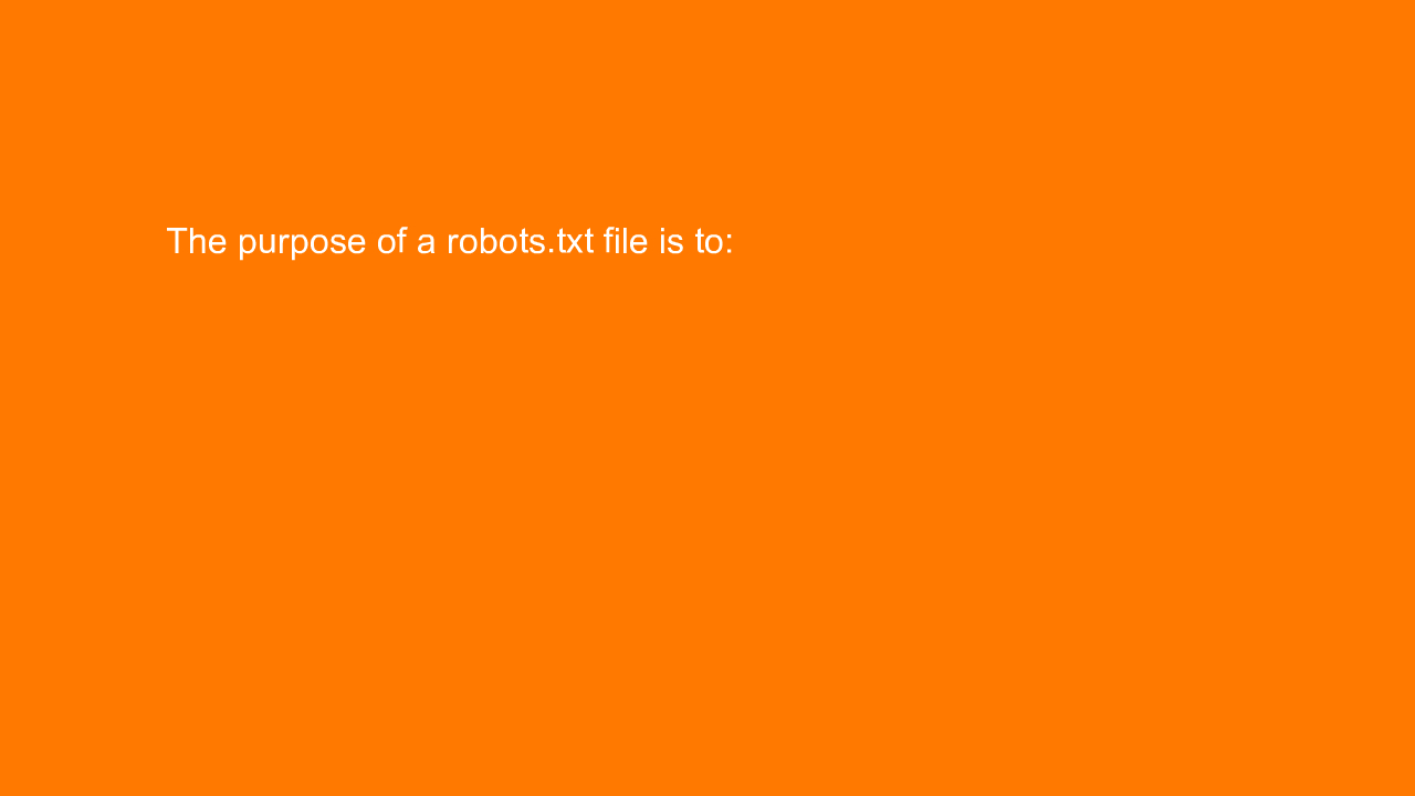 , The purpose of a robots.txt file is to:
