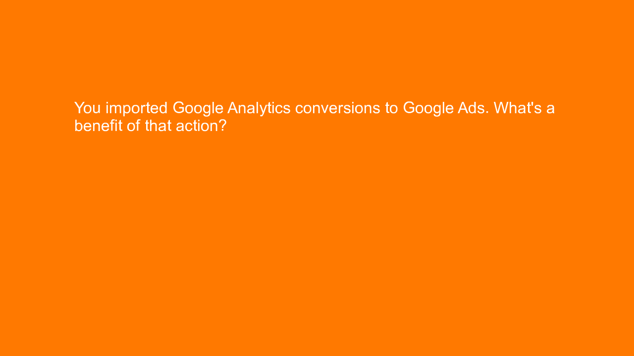 , You imported Google Analytics conversions to Google Ads&#8230;