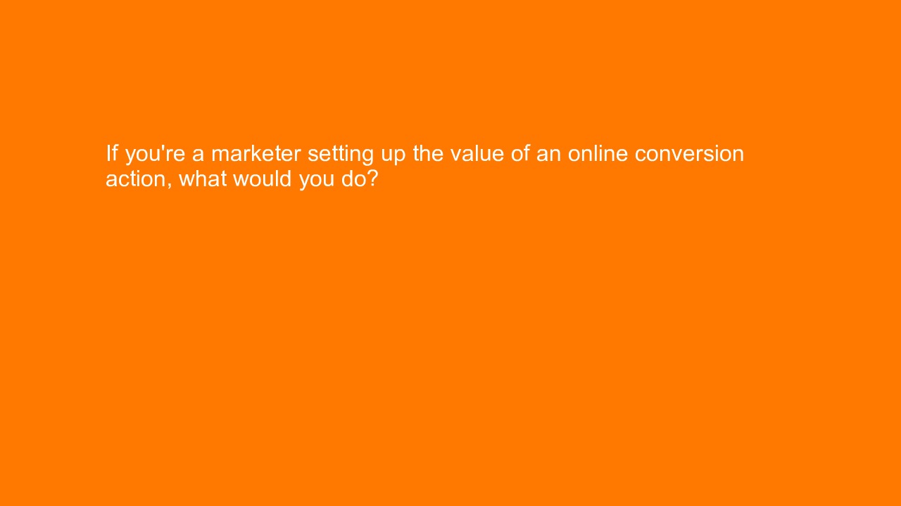 , If you’re a marketer setting up the value of an online &#8230;