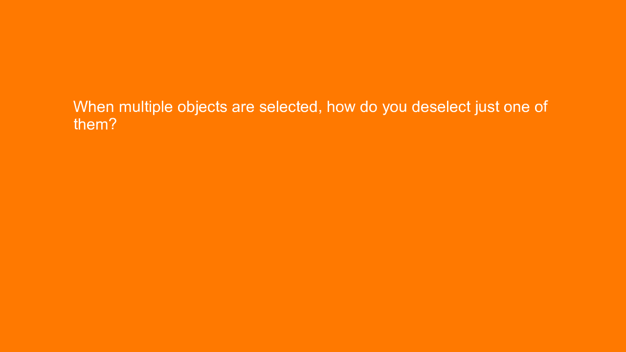 , When multiple objects are selected, how do you deselect&#8230;