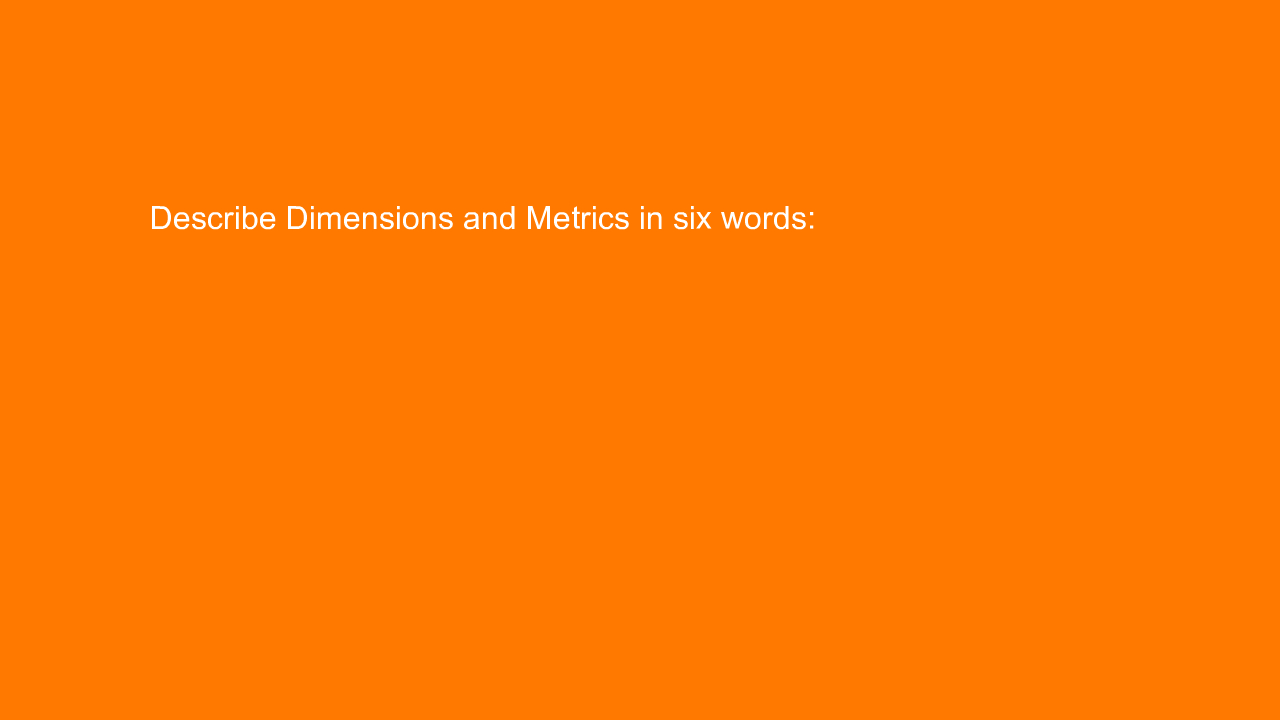 , Describe Dimensions and Metrics in six words: