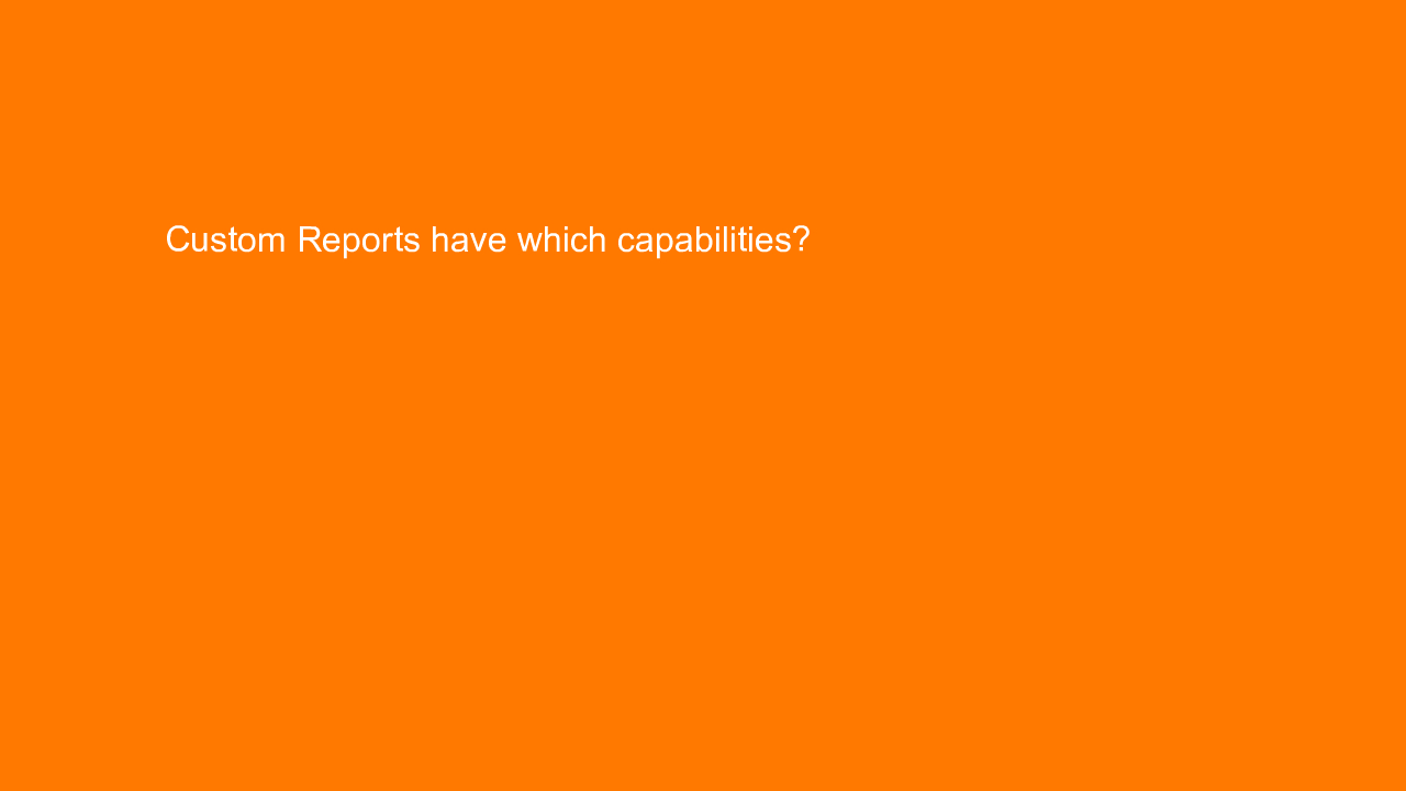 , Custom Reports have which capabilities?