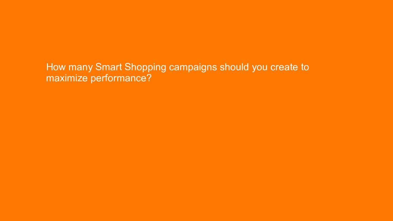 , How many Smart Shopping campaigns should you create to &#8230;