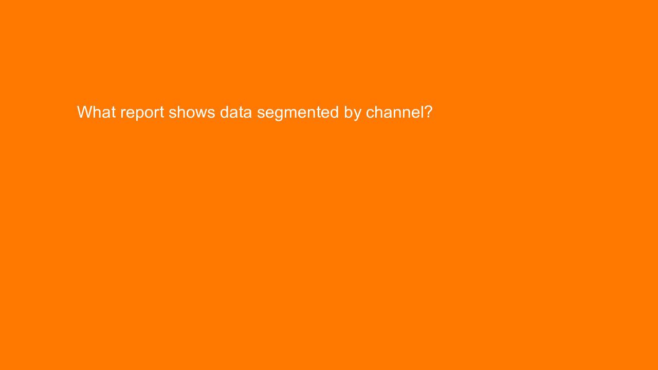 , What report shows data segmented by channel?