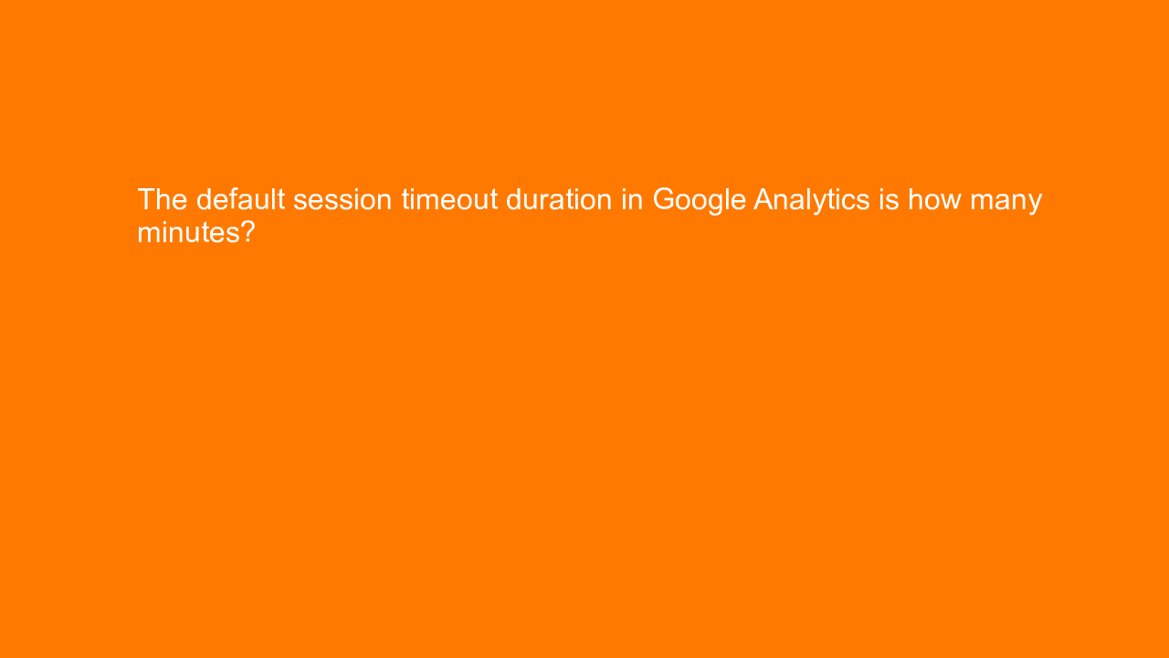 , The default session timeout duration in Google Analytic&#8230;