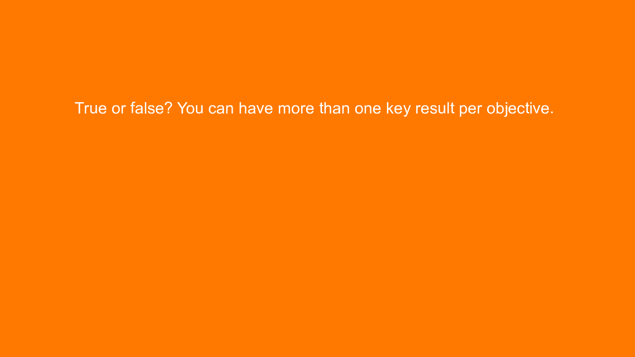 , True or false? You can have more than one key result pe&#8230;