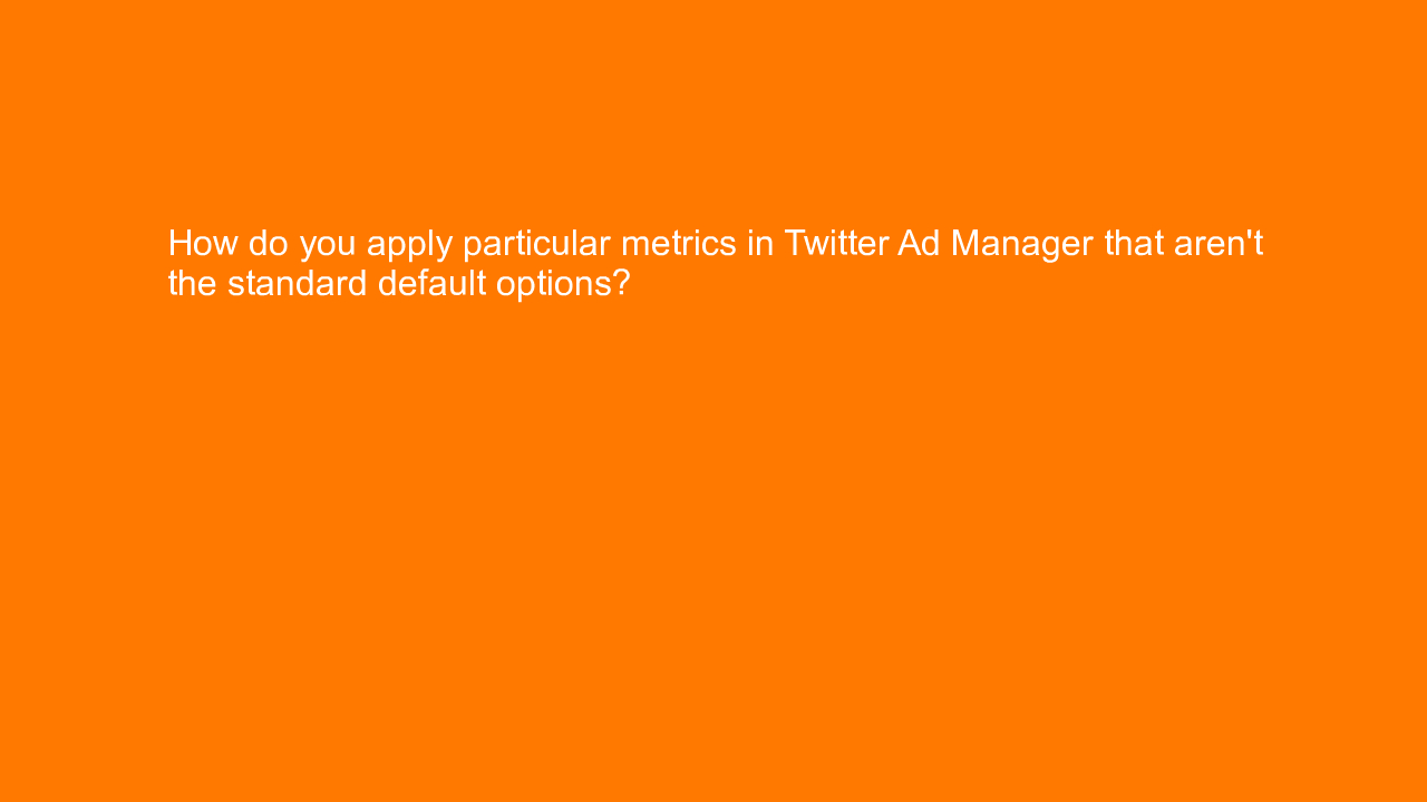 , How do you apply particular metrics in Twitter Ad Manag&#8230;