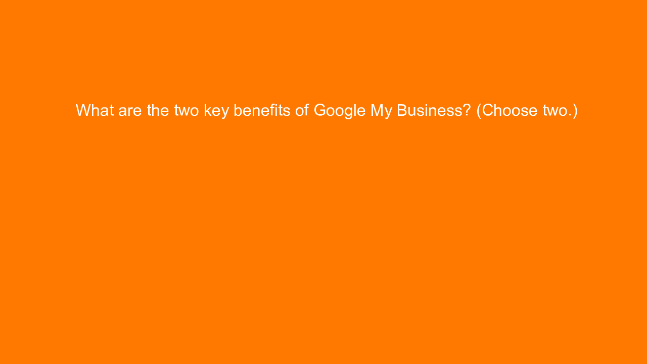 , What are the two key benefits of Google My Business? (C&#8230;