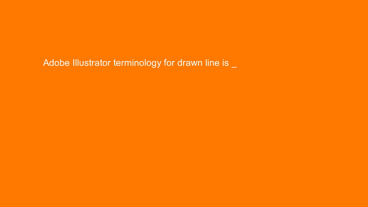 , Adobe Illustrator terminology for drawn line is _