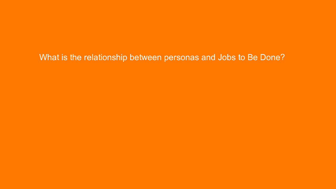 , What is the relationship between personas and Jobs to B&#8230;