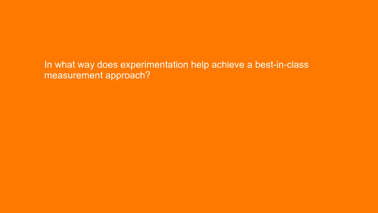 , In what way does experimentation help achieve a best-in&#8230;