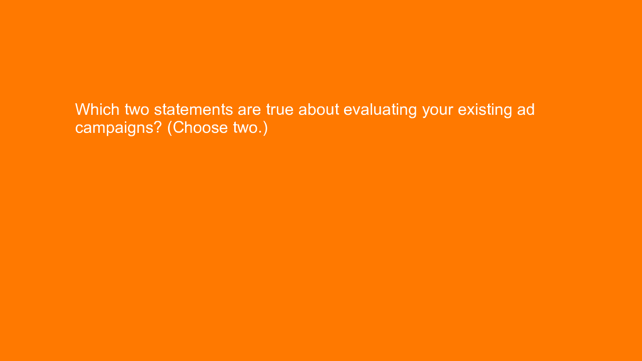 , Which two statements are true about evaluating your exi&#8230;
